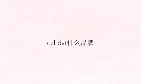 czldvr什么品牌(CZLDVR什么品牌)